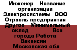 Инженер › Название организации ­ Электросистемы, ООО › Отрасль предприятия ­ Другое › Минимальный оклад ­ 30 000 - Все города Работа » Вакансии   . Московская обл.,Климовск г.